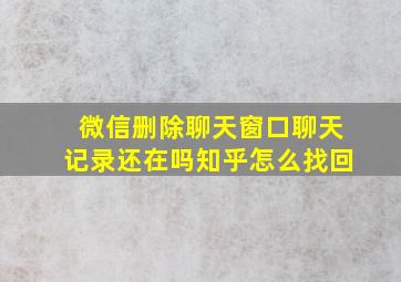 微信删除聊天窗口聊天记录还在吗知乎怎么找回