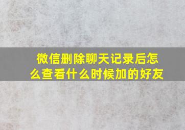 微信删除聊天记录后怎么查看什么时候加的好友