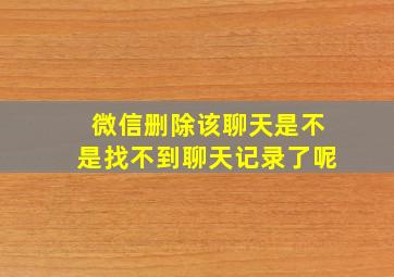 微信删除该聊天是不是找不到聊天记录了呢