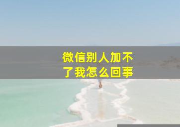 微信别人加不了我怎么回事