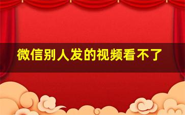 微信别人发的视频看不了