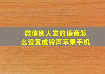 微信别人发的语音怎么设置成铃声苹果手机