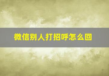 微信别人打招呼怎么回