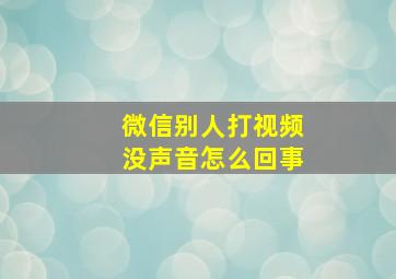 微信别人打视频没声音怎么回事