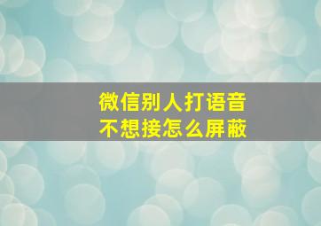 微信别人打语音不想接怎么屏蔽