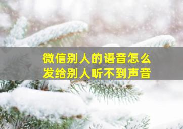 微信别人的语音怎么发给别人听不到声音