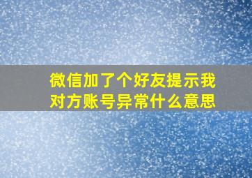 微信加了个好友提示我对方账号异常什么意思