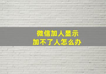 微信加人显示加不了人怎么办