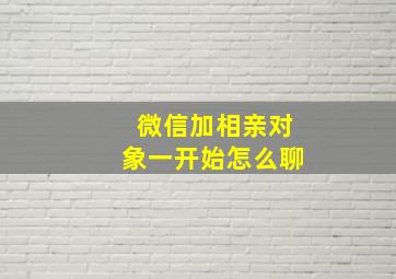 微信加相亲对象一开始怎么聊