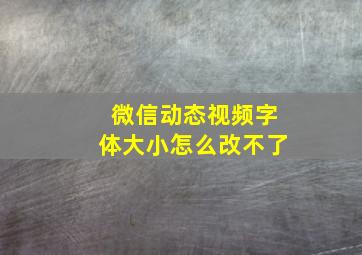 微信动态视频字体大小怎么改不了