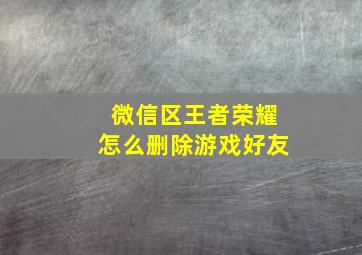 微信区王者荣耀怎么删除游戏好友