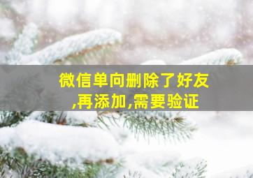 微信单向删除了好友,再添加,需要验证