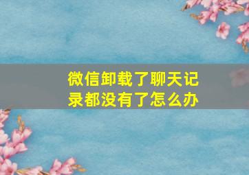 微信卸载了聊天记录都没有了怎么办