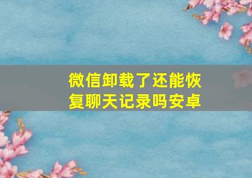 微信卸载了还能恢复聊天记录吗安卓