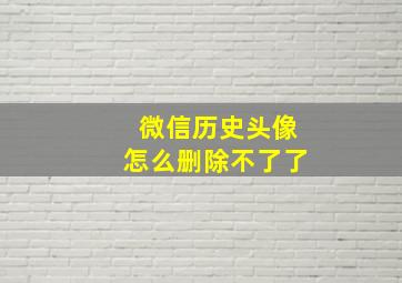 微信历史头像怎么删除不了了