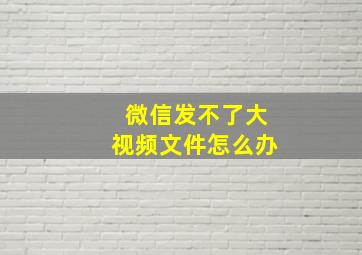 微信发不了大视频文件怎么办