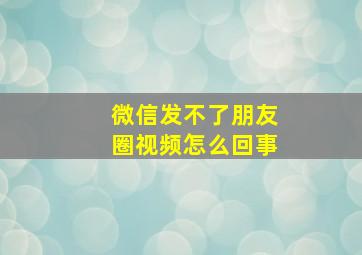 微信发不了朋友圈视频怎么回事