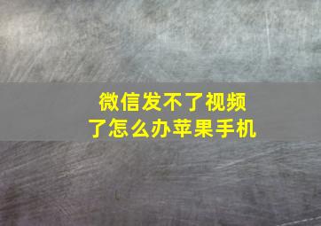 微信发不了视频了怎么办苹果手机