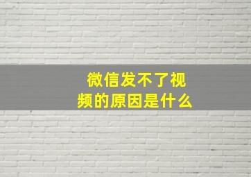 微信发不了视频的原因是什么