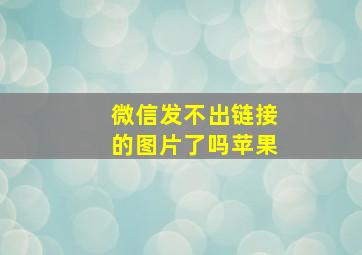 微信发不出链接的图片了吗苹果