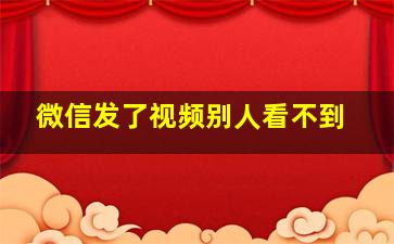 微信发了视频别人看不到