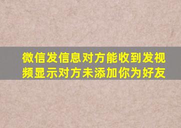 微信发信息对方能收到发视频显示对方未添加你为好友