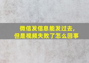 微信发信息能发过去,但是视频失败了怎么回事