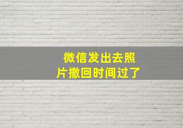 微信发出去照片撤回时间过了