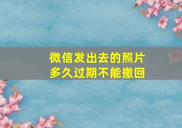 微信发出去的照片多久过期不能撤回