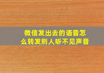 微信发出去的语音怎么转发别人听不见声音