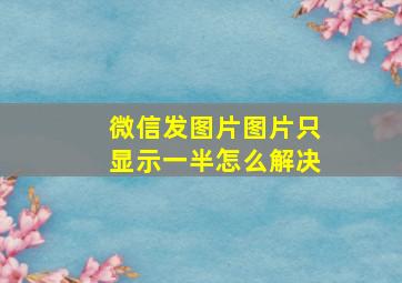 微信发图片图片只显示一半怎么解决