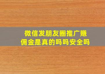 微信发朋友圈推广赚佣金是真的吗吗安全吗