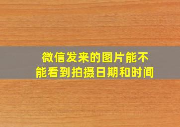 微信发来的图片能不能看到拍摄日期和时间