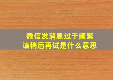 微信发消息过于频繁请稍后再试是什么意思