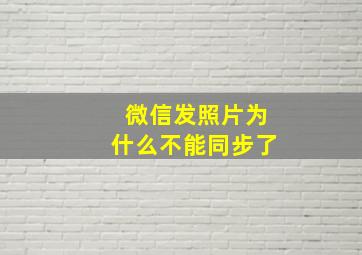 微信发照片为什么不能同步了