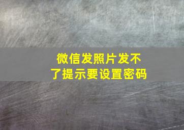 微信发照片发不了提示要设置密码