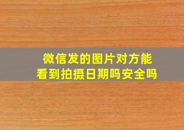 微信发的图片对方能看到拍摄日期吗安全吗