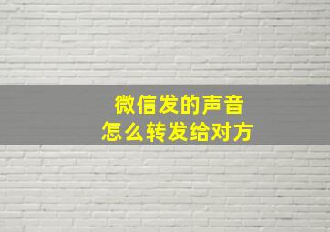 微信发的声音怎么转发给对方