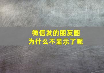 微信发的朋友圈为什么不显示了呢