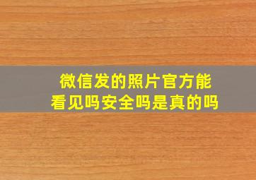 微信发的照片官方能看见吗安全吗是真的吗