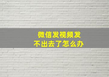 微信发视频发不出去了怎么办