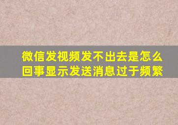 微信发视频发不出去是怎么回事显示发送消息过于频繁