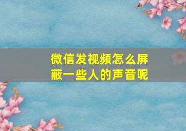 微信发视频怎么屏蔽一些人的声音呢