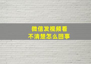 微信发视频看不清楚怎么回事