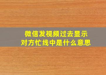 微信发视频过去显示对方忙线中是什么意思