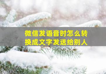 微信发语音时怎么转换成文字发送给别人