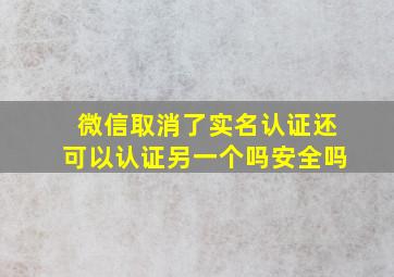 微信取消了实名认证还可以认证另一个吗安全吗