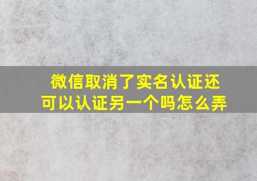 微信取消了实名认证还可以认证另一个吗怎么弄