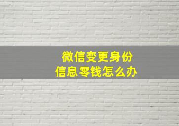 微信变更身份信息零钱怎么办