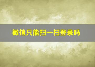 微信只能扫一扫登录吗